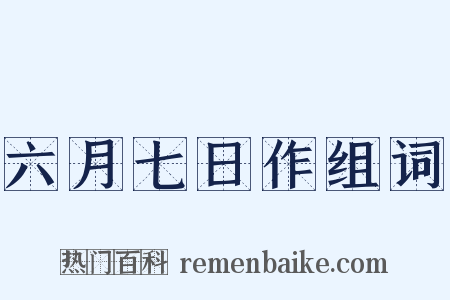 六月七日作组词是什么意思的图片